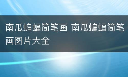 南瓜蝙蝠简笔画 南瓜蝙蝠简笔画图片大全