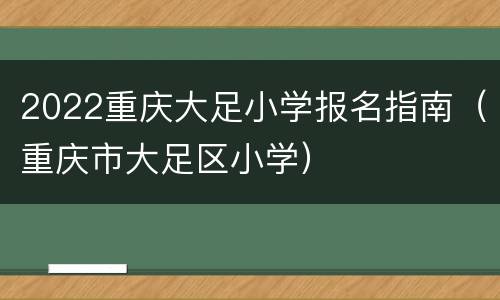 2022重庆大足小学报名指南（重庆市大足区小学）