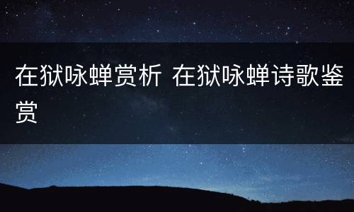在狱咏蝉赏析 在狱咏蝉诗歌鉴赏