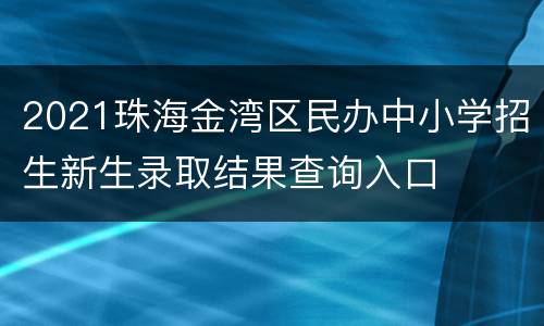 2021珠海金湾区民办中小学招生新生录取结果查询入口
