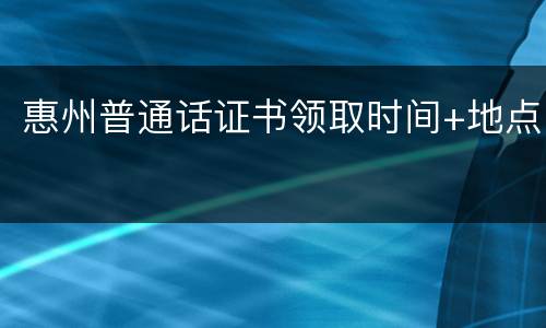 惠州普通话证书领取时间+地点