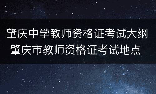 肇庆中学教师资格证考试大纲 肇庆市教师资格证考试地点