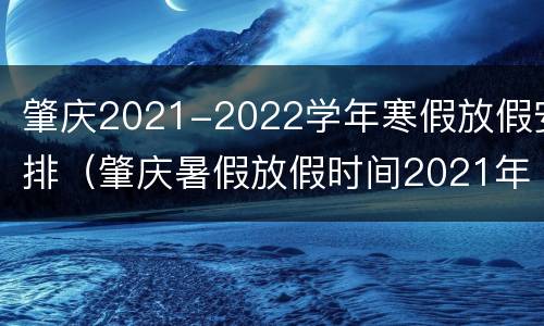 肇庆2021-2022学年寒假放假安排（肇庆暑假放假时间2021年）