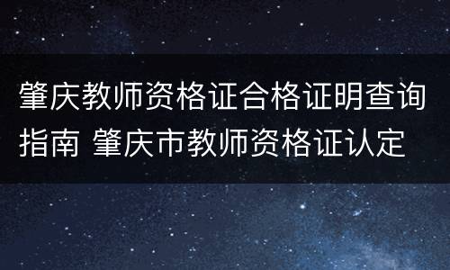 肇庆教师资格证合格证明查询指南 肇庆市教师资格证认定