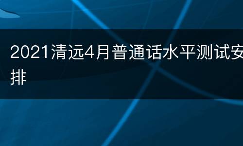 2021清远4月普通话水平测试安排