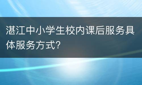 湛江中小学生校内课后服务具体服务方式?