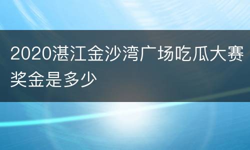2020湛江金沙湾广场吃瓜大赛奖金是多少