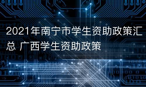 2021年南宁市学生资助政策汇总 广西学生资助政策
