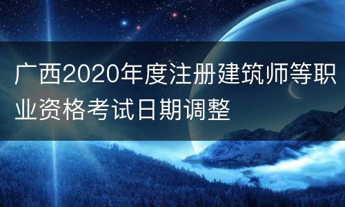 广西2020年度注册建筑师等职业资格考试日期调整