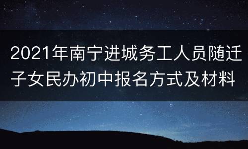 2021年南宁进城务工人员随迁子女民办初中报名方式及材料