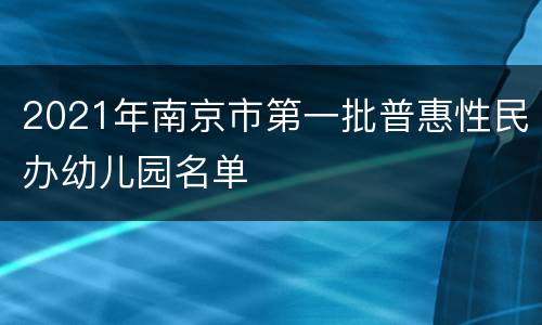 2021年南京市第一批普惠性民办幼儿园名单
