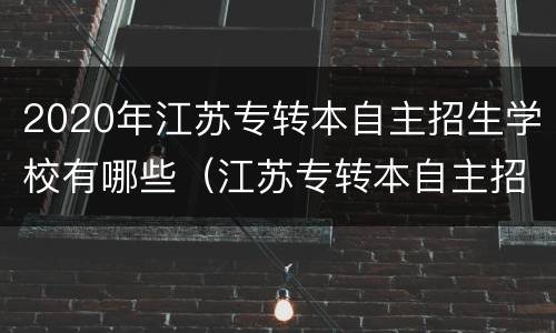 2020年江苏专转本自主招生学校有哪些（江苏专转本自主招生的大学有哪些学校）