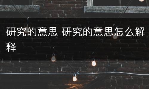 研究的意思 研究的意思怎么解释
