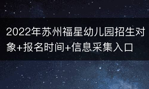 2022年苏州福星幼儿园招生对象+报名时间+信息采集入口