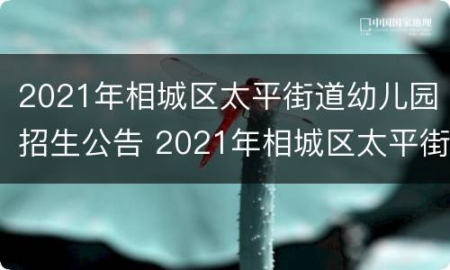 2021年相城区太平街道幼儿园招生公告 2021年相城区太平街道幼儿园招生公告表