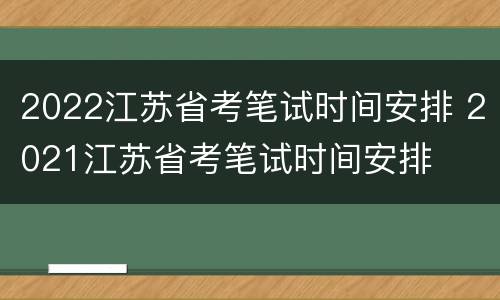 2022江苏省考笔试时间安排 2021江苏省考笔试时间安排