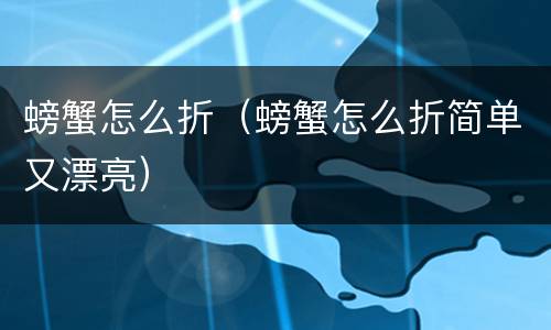 螃蟹怎么折（螃蟹怎么折简单又漂亮）