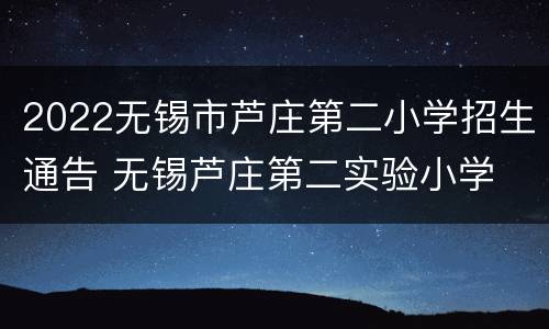 2022无锡市芦庄第二小学招生通告 无锡芦庄第二实验小学