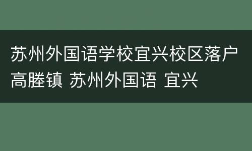 苏州外国语学校宜兴校区落户高塍镇 苏州外国语 宜兴