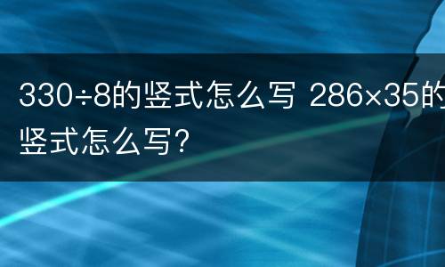 330÷8的竖式怎么写 286×35的竖式怎么写?