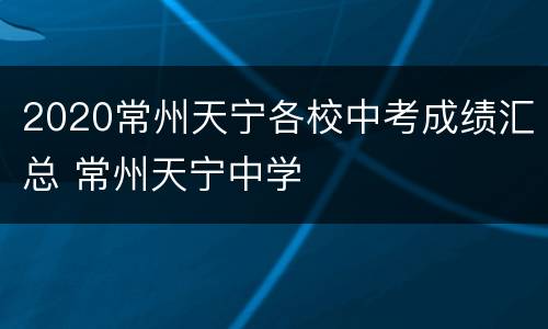 2020常州天宁各校中考成绩汇总 常州天宁中学