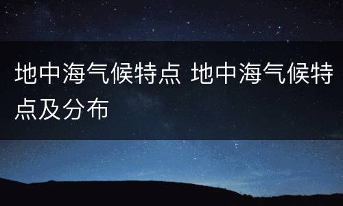 地中海气候特点 地中海气候特点及分布