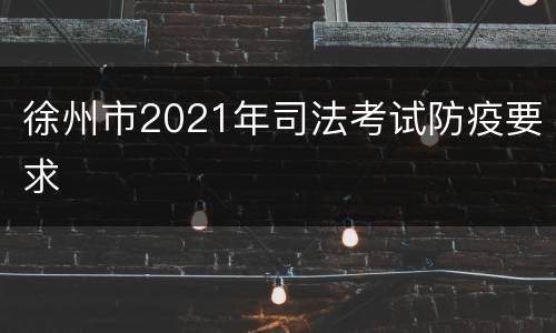 徐州市2021年司法考试防疫要求