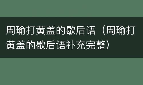 周瑜打黄盖的歇后语（周瑜打黄盖的歇后语补充完整）