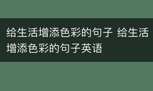 给生活增添色彩的句子 给生活增添色彩的句子英语