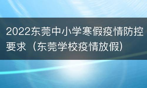 2022东莞中小学寒假疫情防控要求（东莞学校疫情放假）
