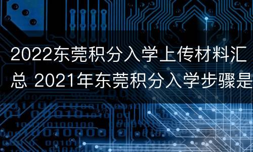 2022东莞积分入学上传材料汇总 2021年东莞积分入学步骤是怎么提交