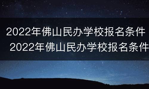 2022年佛山民办学校报名条件 2022年佛山民办学校报名条件及时间