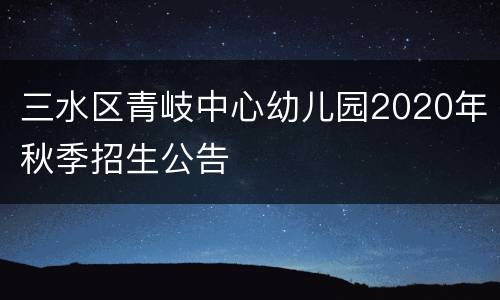 三水区青岐中心幼儿园2020年秋季招生公告