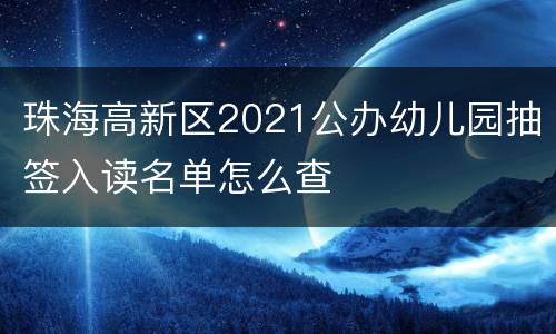 珠海高新区2021公办幼儿园抽签入读名单怎么查