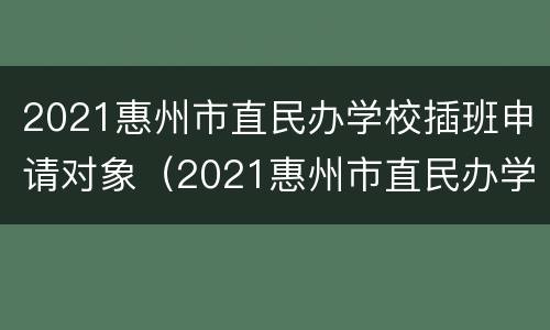 2021惠州市直民办学校插班申请对象（2021惠州市直民办学校插班申请对象有哪些）