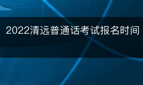 2022清远普通话考试报名时间