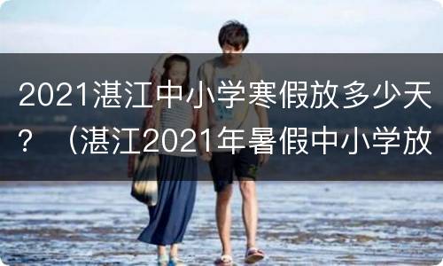 2021湛江中小学寒假放多少天？（湛江2021年暑假中小学放假时间）