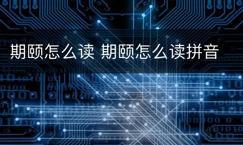 期颐怎么读 期颐怎么读拼音