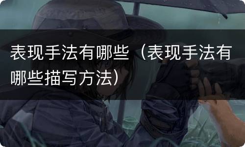 表现手法有哪些（表现手法有哪些描写方法）