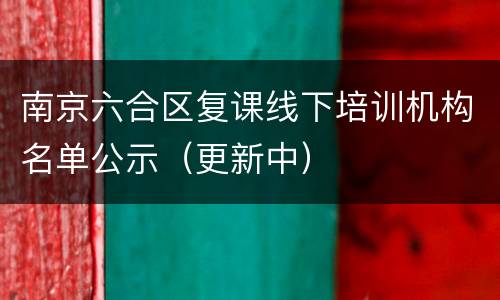 南京六合区复课线下培训机构名单公示（更新中）