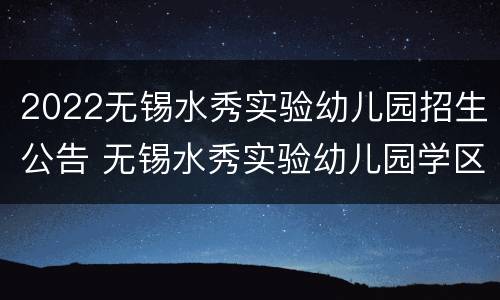 2022无锡水秀实验幼儿园招生公告 无锡水秀实验幼儿园学区划分