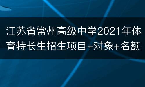 江苏省常州高级中学2021年体育特长生招生项目+对象+名额