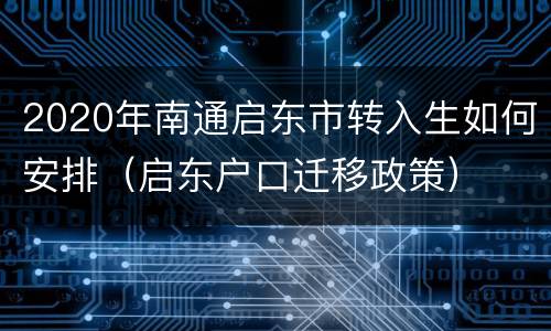 2020年南通启东市转入生如何安排（启东户口迁移政策）