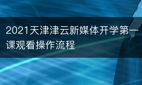 2021天津津云新媒体开学第一课观看操作流程