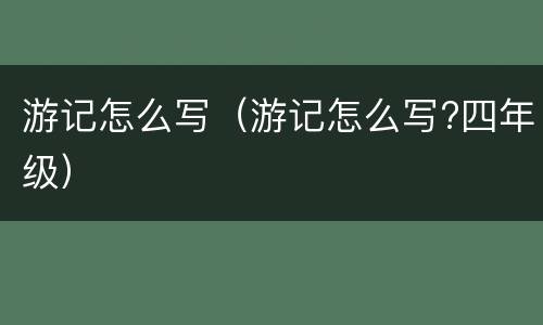 游记怎么写（游记怎么写?四年级）