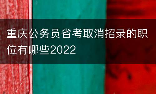 重庆公务员省考取消招录的职位有哪些2022