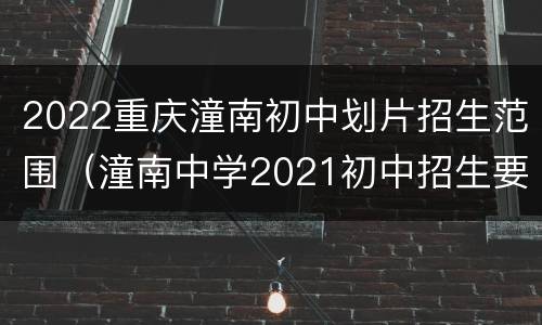 2022重庆潼南初中划片招生范围（潼南中学2021初中招生要求）
