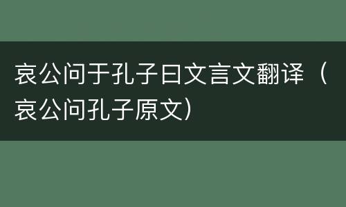 哀公问于孔子曰文言文翻译（哀公问孔子原文）