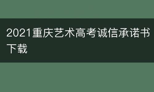 2021重庆艺术高考诚信承诺书下载
