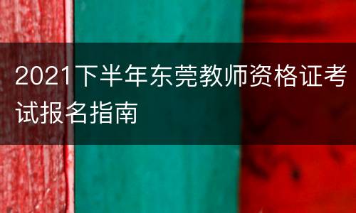2021下半年东莞教师资格证考试报名指南